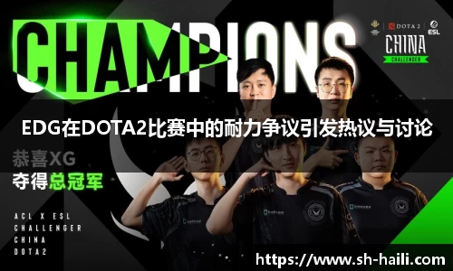 EDG在DOTA2比赛中的耐力争议引发热议与讨论