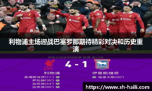 利物浦主场迎战巴塞罗那期待精彩对决和历史重演